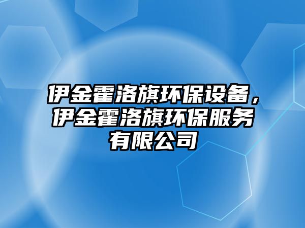 伊金霍洛旗環(huán)保設(shè)備，伊金霍洛旗環(huán)保服務(wù)有限公司