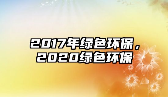 2017年綠色環(huán)保，2020綠色環(huán)保