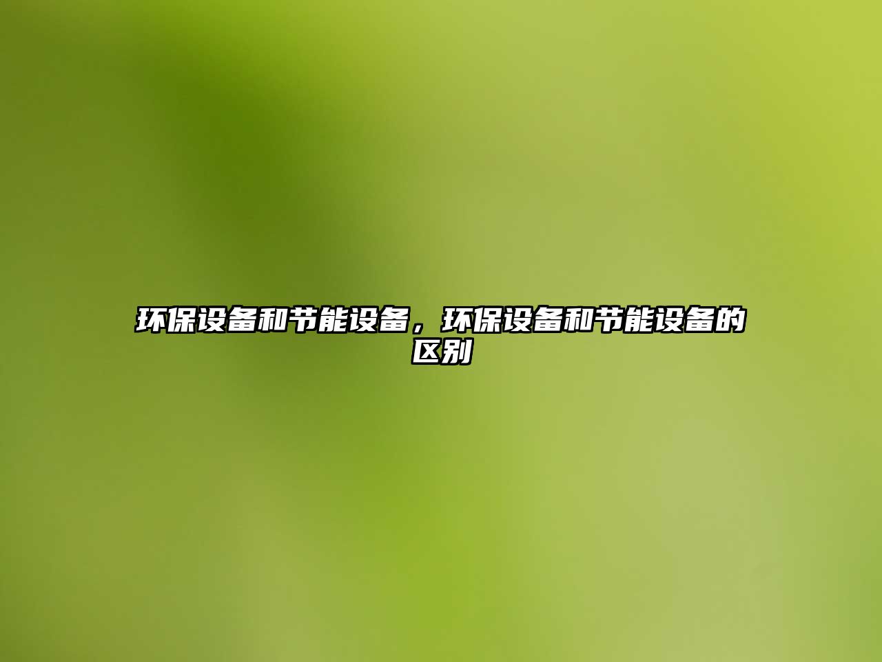 環(huán)保設(shè)備和節(jié)能設(shè)備，環(huán)保設(shè)備和節(jié)能設(shè)備的區(qū)別