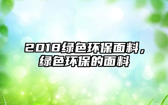 2018綠色環(huán)保面料，綠色環(huán)保的面料