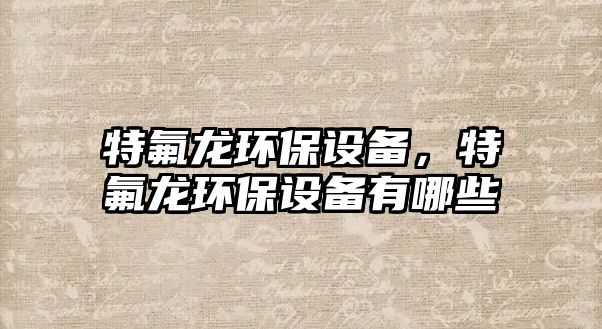 特氟龍環(huán)保設(shè)備，特氟龍環(huán)保設(shè)備有哪些