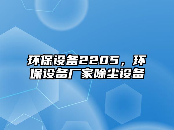 環(huán)保設(shè)備2205，環(huán)保設(shè)備廠家除塵設(shè)備
