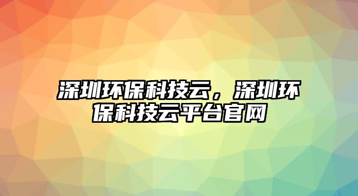 深圳環(huán)?？萍荚?，深圳環(huán)?？萍荚破脚_官網(wǎng)