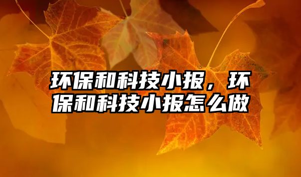 環(huán)保和科技小報(bào)，環(huán)保和科技小報(bào)怎么做