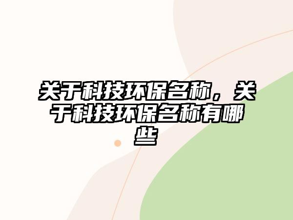 關(guān)于科技環(huán)保名稱，關(guān)于科技環(huán)保名稱有哪些