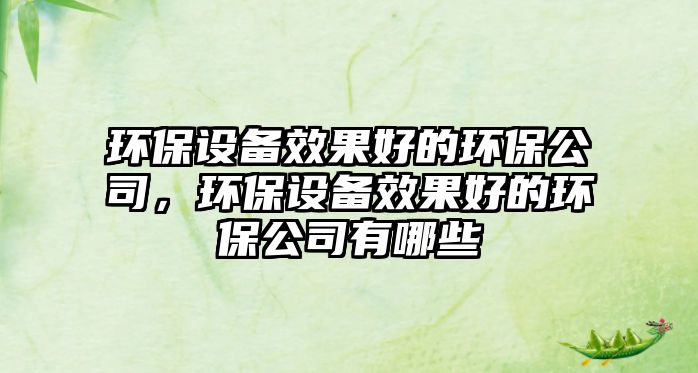 環(huán)保設(shè)備效果好的環(huán)保公司，環(huán)保設(shè)備效果好的環(huán)保公司有哪些