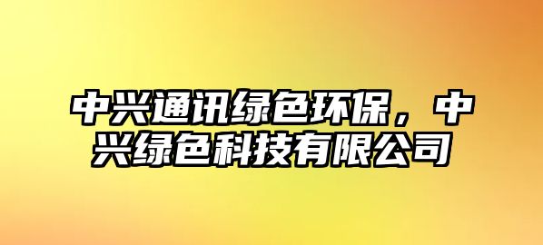 中興通訊綠色環(huán)保，中興綠色科技有限公司