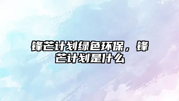 鋒芒計(jì)劃綠色環(huán)保，鋒芒計(jì)劃是什么