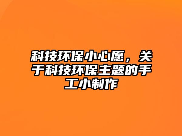 科技環(huán)保小心愿，關(guān)于科技環(huán)保主題的手工小制作