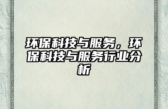 環(huán)保科技與服務(wù)，環(huán)保科技與服務(wù)行業(yè)分析