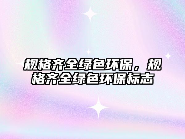 規(guī)格齊全綠色環(huán)保，規(guī)格齊全綠色環(huán)保標(biāo)志