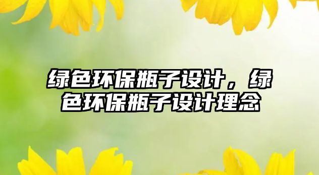 綠色環(huán)保瓶子設(shè)計(jì)，綠色環(huán)保瓶子設(shè)計(jì)理念