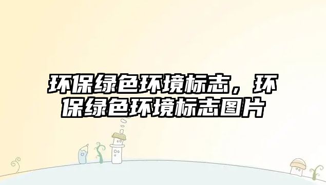 環(huán)保綠色環(huán)境標(biāo)志，環(huán)保綠色環(huán)境標(biāo)志圖片