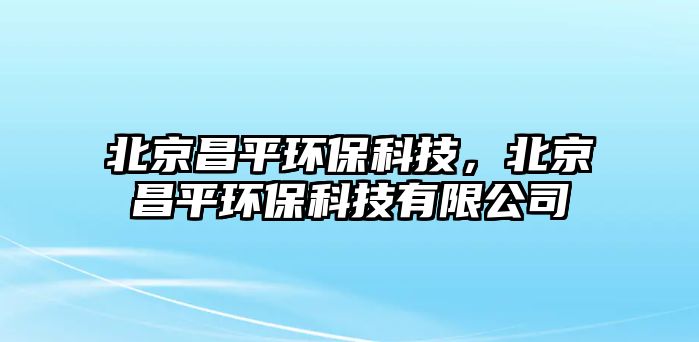 北京昌平環(huán)?？萍?，北京昌平環(huán)保科技有限公司