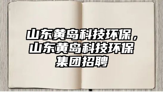 山東黃島科技環(huán)保，山東黃島科技環(huán)保集團(tuán)招聘