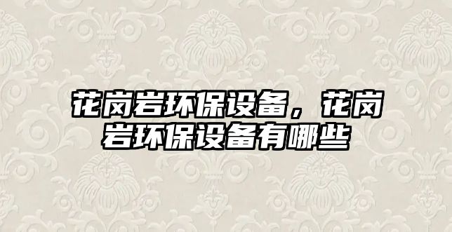 花崗巖環(huán)保設備，花崗巖環(huán)保設備有哪些