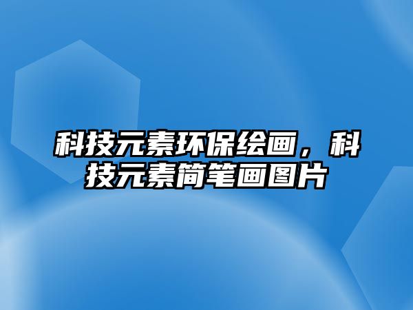 科技元素環(huán)保繪畫，科技元素簡筆畫圖片