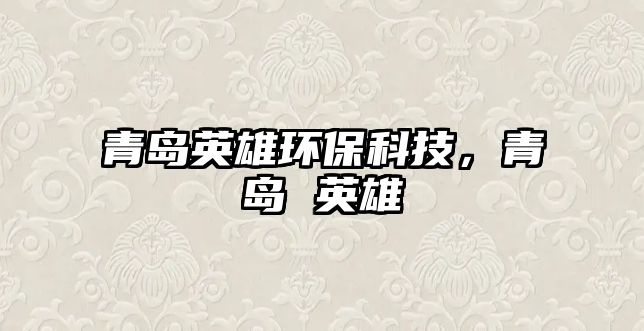 青島英雄環(huán)?？萍?，青島 英雄