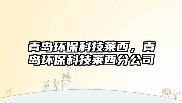 青島環(huán)保科技萊西，青島環(huán)?？萍既R西分公司