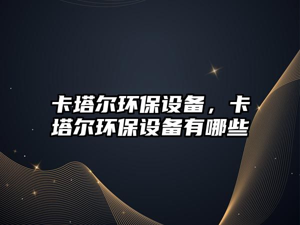 卡塔爾環(huán)保設(shè)備，卡塔爾環(huán)保設(shè)備有哪些