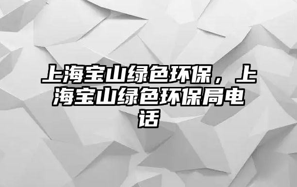 上海寶山綠色環(huán)保，上海寶山綠色環(huán)保局電話