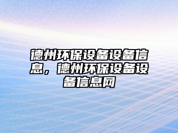 德州環(huán)保設(shè)備設(shè)備信息，德州環(huán)保設(shè)備設(shè)備信息網(wǎng)