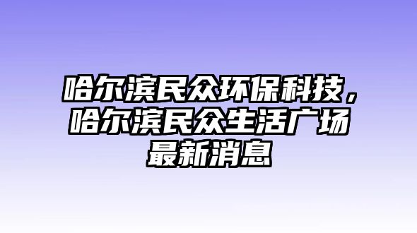 哈爾濱民眾環(huán)?？萍?，哈爾濱民眾生活廣場最新消息