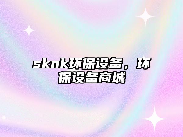 sknk環(huán)保設備，環(huán)保設備商城