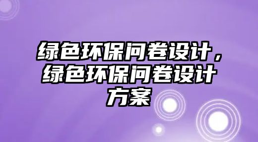 綠色環(huán)保問(wèn)卷設(shè)計(jì)，綠色環(huán)保問(wèn)卷設(shè)計(jì)方案