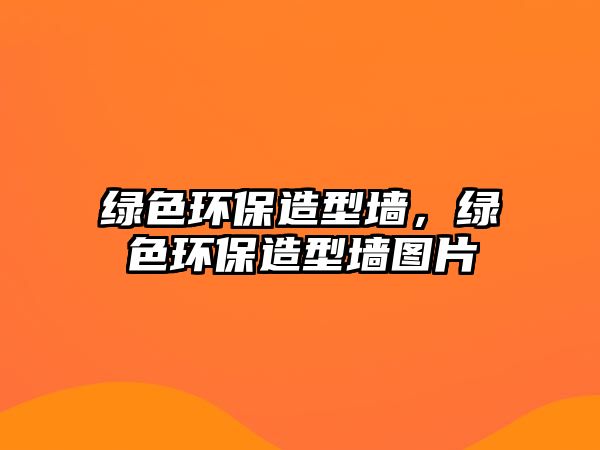 綠色環(huán)保造型墻，綠色環(huán)保造型墻圖片