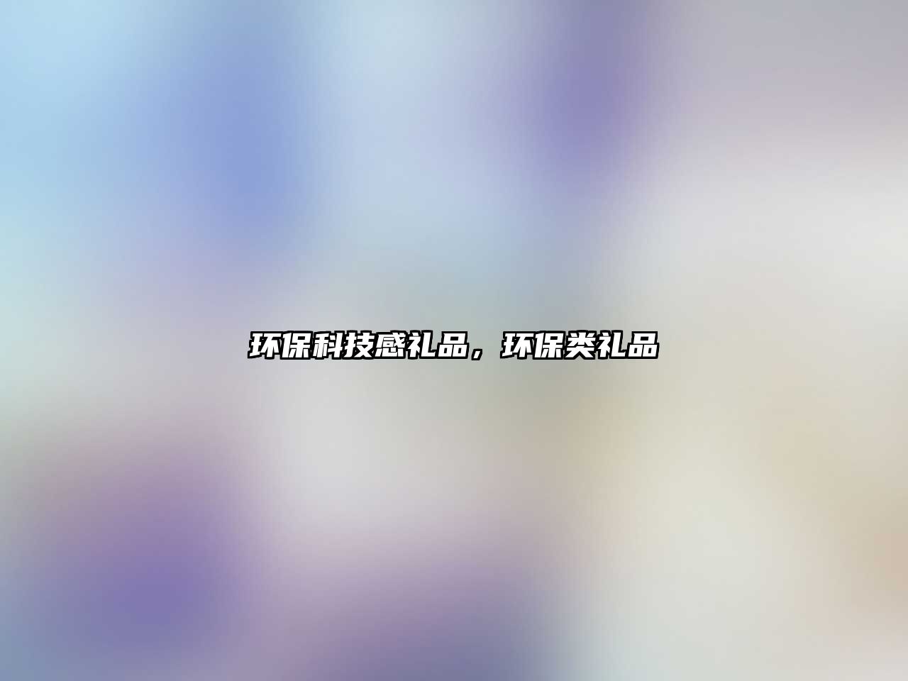 環(huán)?？萍几卸Y品，環(huán)保類禮品