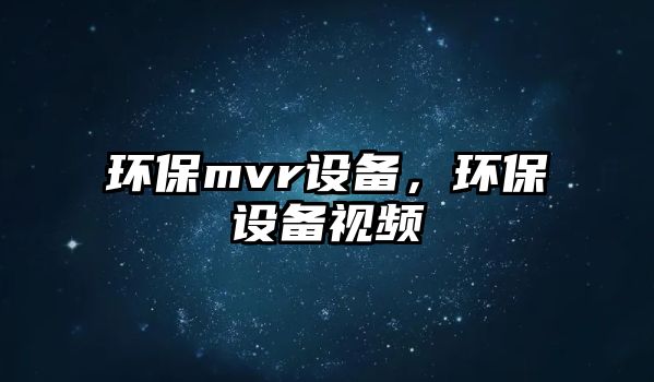 環(huán)保mvr設(shè)備，環(huán)保設(shè)備視頻