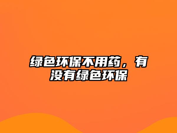 綠色環(huán)保不用藥，有沒(méi)有綠色環(huán)保