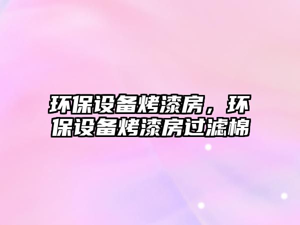 環(huán)保設(shè)備烤漆房，環(huán)保設(shè)備烤漆房過濾棉