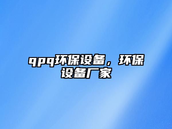 qpq環(huán)保設(shè)備，環(huán)保設(shè)備廠家