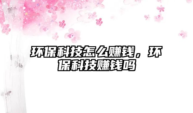 環(huán)?？萍荚趺促嶅X，環(huán)?？萍假嶅X嗎