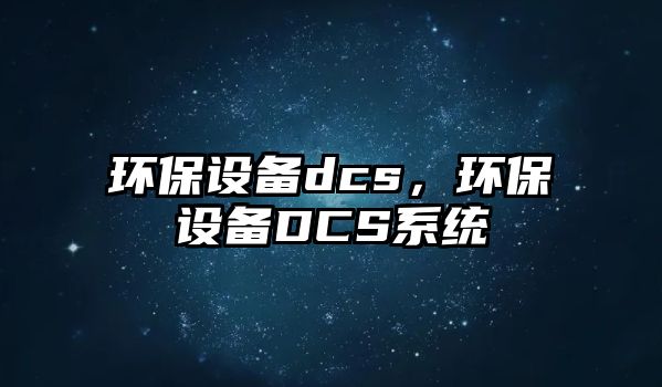 環(huán)保設備dcs，環(huán)保設備DCS系統(tǒng)