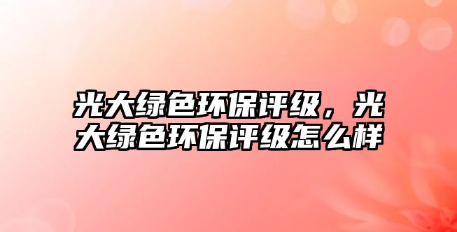 光大綠色環(huán)保評(píng)級(jí)，光大綠色環(huán)保評(píng)級(jí)怎么樣
