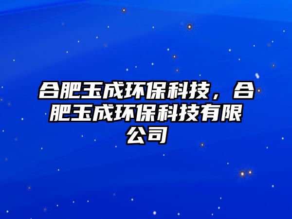 合肥玉成環(huán)?？萍迹戏视癯森h(huán)?？萍加邢薰? class=