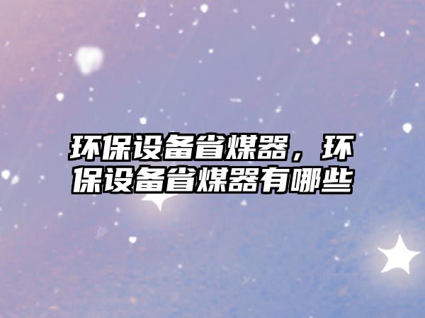 環(huán)保設(shè)備省煤器，環(huán)保設(shè)備省煤器有哪些