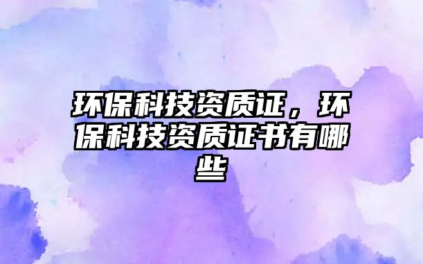 環(huán)?？萍假Y質(zhì)證，環(huán)?？萍假Y質(zhì)證書有哪些