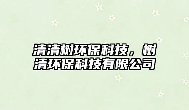 清清樹環(huán)?？萍?，樹清環(huán)保科技有限公司