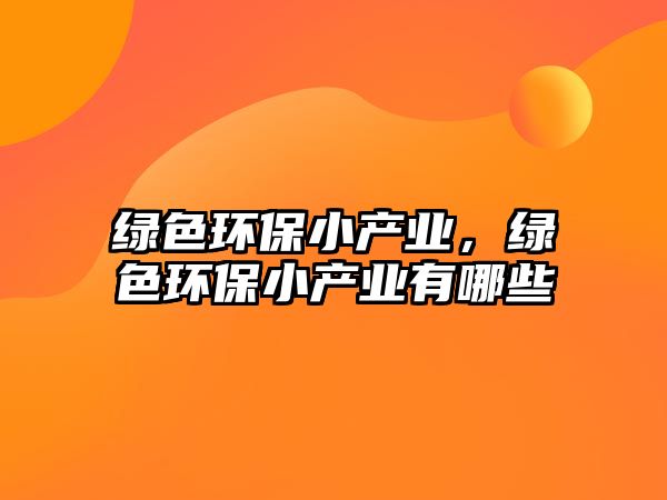 綠色環(huán)保小產(chǎn)業(yè)，綠色環(huán)保小產(chǎn)業(yè)有哪些