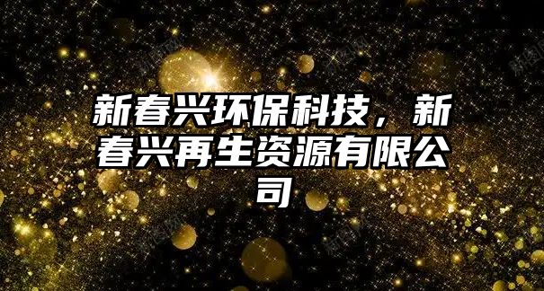 新春興環(huán)?？萍?，新春興再生資源有限公司