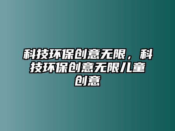 科技環(huán)保創(chuàng)意無限，科技環(huán)保創(chuàng)意無限兒童創(chuàng)意