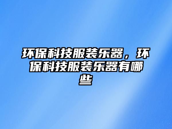 環(huán)?？萍挤b樂(lè)器，環(huán)?？萍挤b樂(lè)器有哪些
