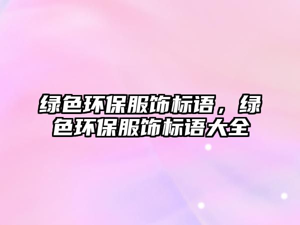 綠色環(huán)保服飾標(biāo)語(yǔ)，綠色環(huán)保服飾標(biāo)語(yǔ)大全