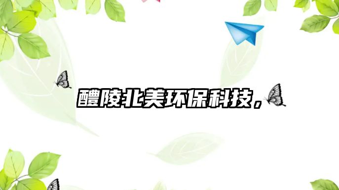 醴陵北美環(huán)?？萍?，