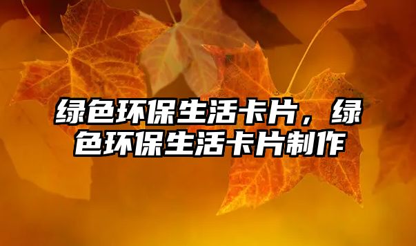 綠色環(huán)保生活卡片，綠色環(huán)保生活卡片制作