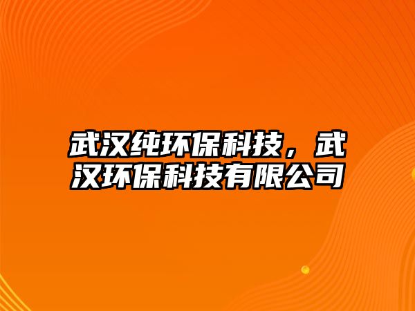 武漢純環(huán)?？萍迹錆h環(huán)?？萍加邢薰? class=